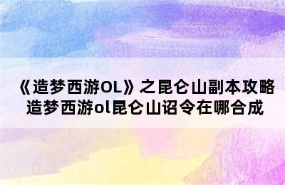 《造梦西游OL》之昆仑山副本攻略 造梦西游ol昆仑山诏令在哪合成